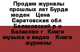 Продам журналы прошлых лет Бурда моден › Цена ­ 500 - Саратовская обл., Балаковский р-н, Балаково г. Книги, музыка и видео » Книги, журналы   . Саратовская обл.